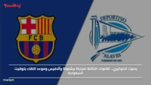 بصوت الخوذيري.. القنوات الناقلة لمباراة برشلونة وألافيس وموعد اللقاء بتوقيت السعودية